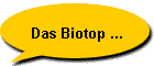 Das Biotop ...